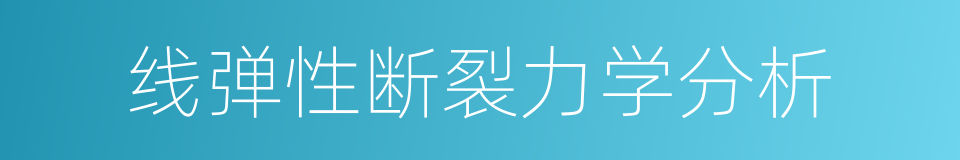 线弹性断裂力学分析的同义词