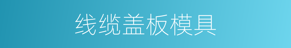 线缆盖板模具的同义词