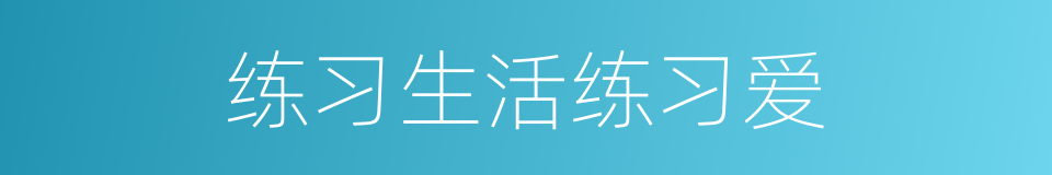 练习生活练习爱的同义词