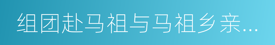 组团赴马祖与马祖乡亲共庆佳节的同义词