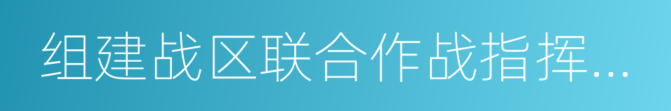 组建战区联合作战指挥机构的同义词