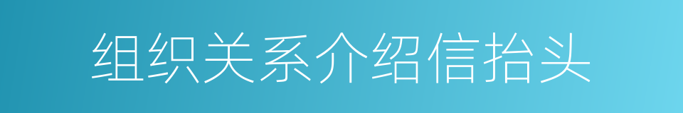 组织关系介绍信抬头的同义词