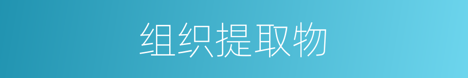 组织提取物的同义词