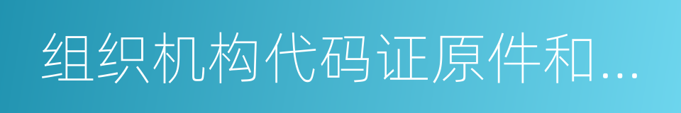 组织机构代码证原件和复印件的同义词