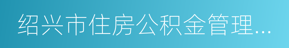 绍兴市住房公积金管理中心的同义词