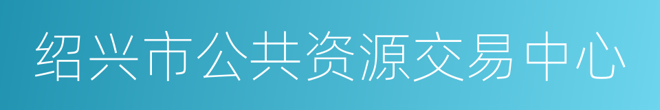 绍兴市公共资源交易中心的同义词