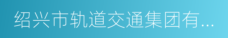 绍兴市轨道交通集团有限公司的同义词