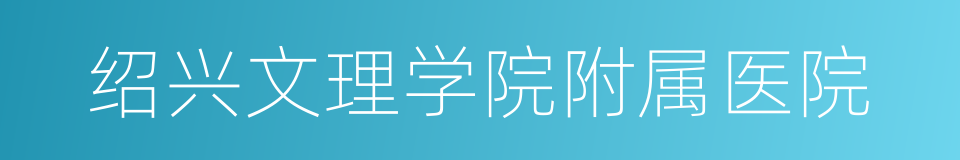 绍兴文理学院附属医院的同义词