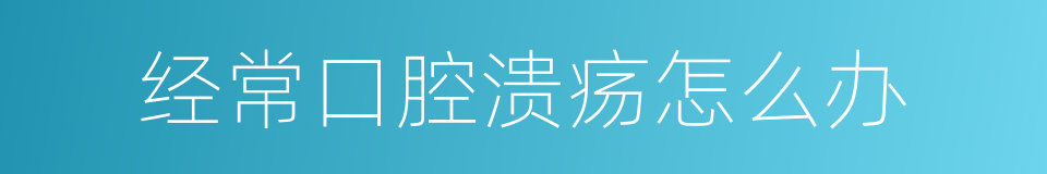 经常口腔溃疡怎么办的同义词