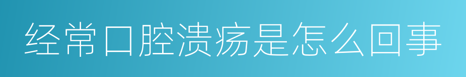 经常口腔溃疡是怎么回事的同义词