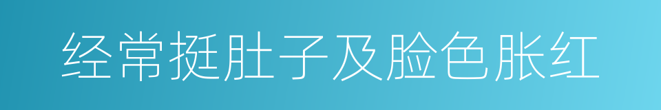 经常挺肚子及脸色胀红的同义词