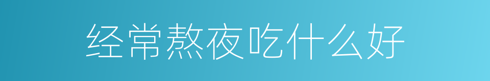 经常熬夜吃什么好的同义词