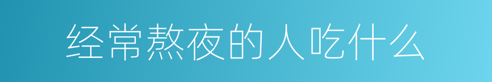 经常熬夜的人吃什么的同义词