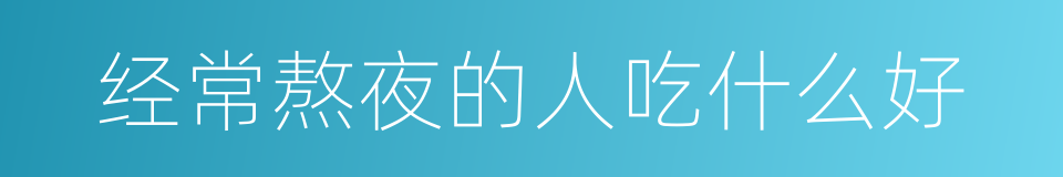 经常熬夜的人吃什么好的同义词