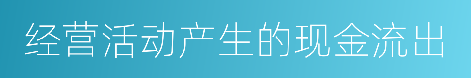 经营活动产生的现金流出的同义词