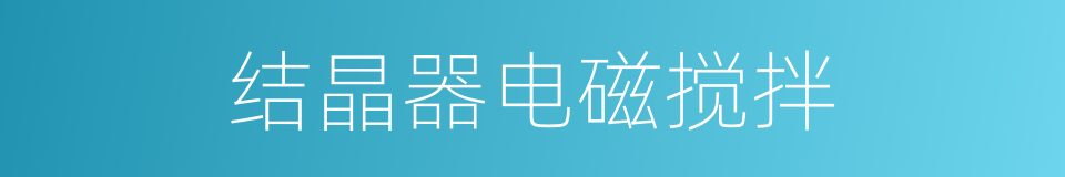 结晶器电磁搅拌的同义词