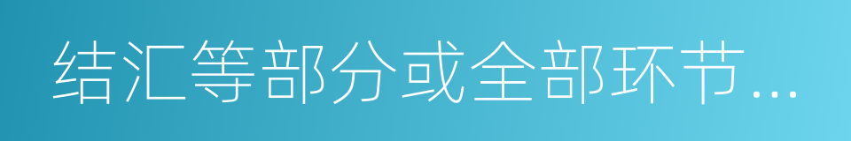 结汇等部分或全部环节进行跟踪的同义词