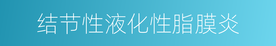 结节性液化性脂膜炎的同义词