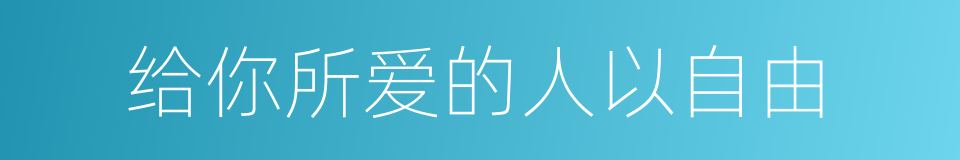 给你所爱的人以自由的同义词