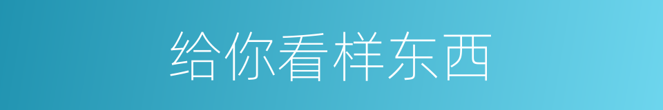 给你看样东西的同义词