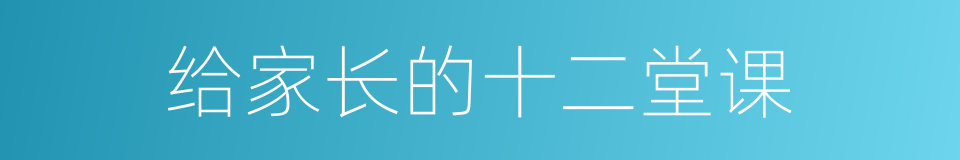 给家长的十二堂课的同义词