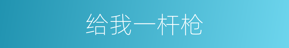 给我一杆枪的同义词