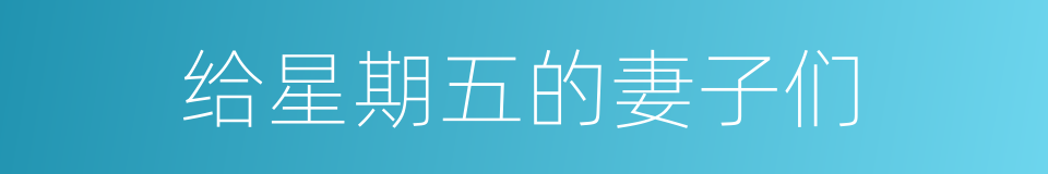 给星期五的妻子们的同义词