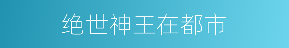 绝世神王在都市的同义词