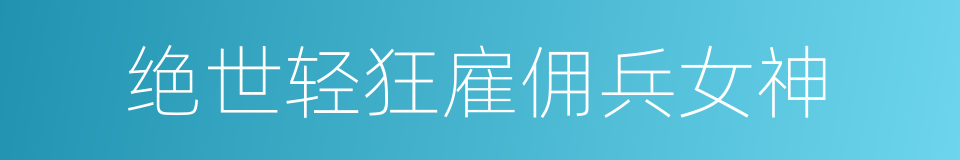 绝世轻狂雇佣兵女神的同义词