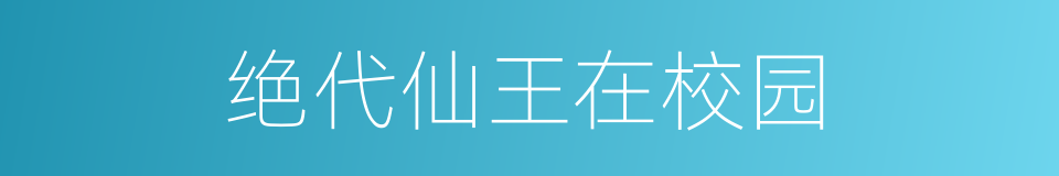 绝代仙王在校园的同义词