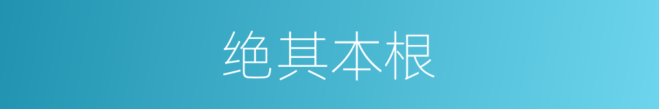 绝其本根的意思