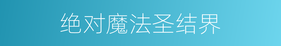 绝对魔法圣结界的同义词