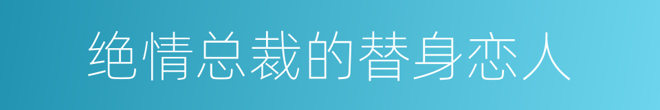 绝情总裁的替身恋人的同义词