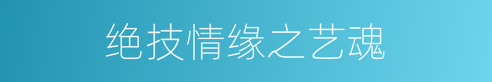 绝技情缘之艺魂的同义词