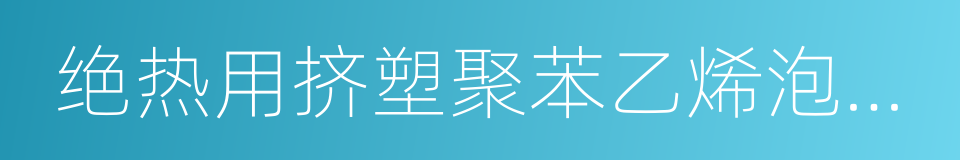 绝热用挤塑聚苯乙烯泡沫塑料的同义词