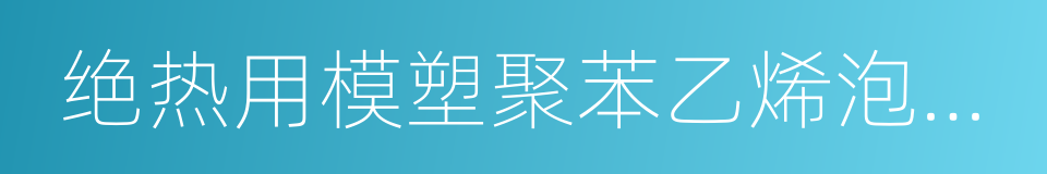 绝热用模塑聚苯乙烯泡沫塑料的同义词