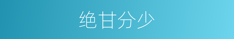 绝甘分少的意思