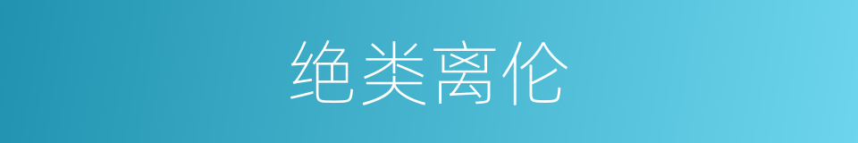绝类离伦的意思