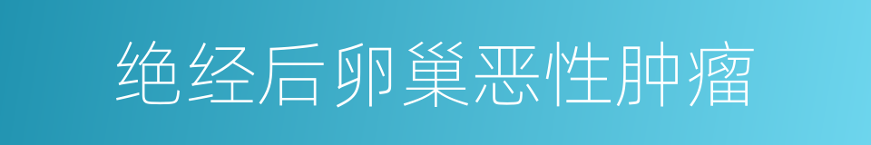 绝经后卵巢恶性肿瘤的同义词