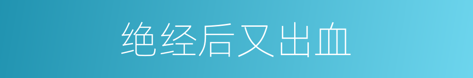 绝经后又出血的同义词