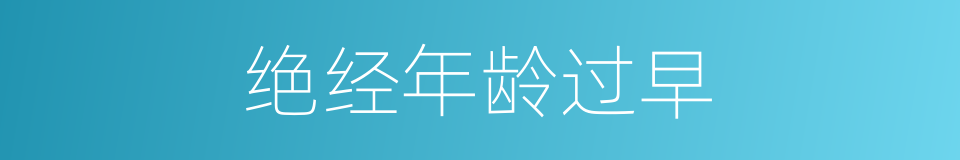 绝经年龄过早的同义词