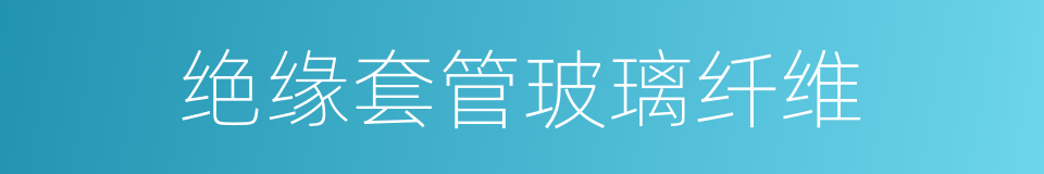 绝缘套管玻璃纤维的同义词