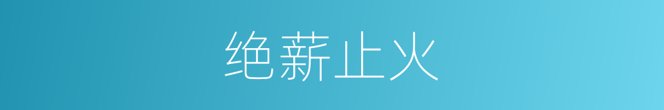 绝薪止火的意思