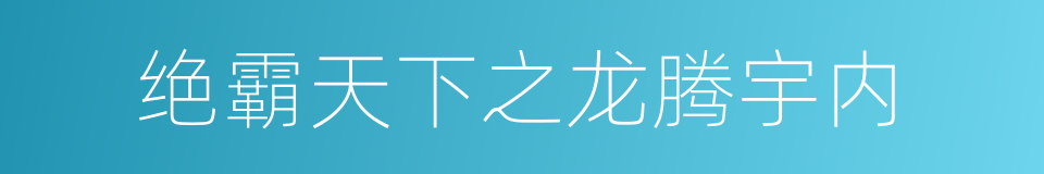 绝霸天下之龙腾宇内的同义词