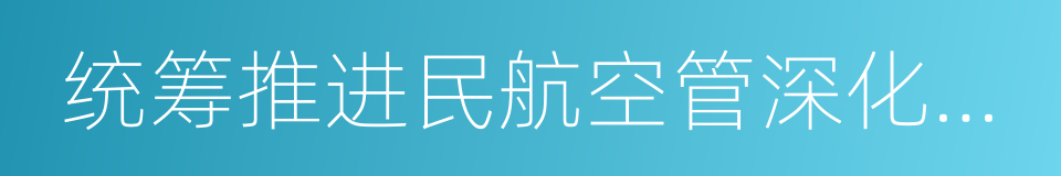 统筹推进民航空管深化改革的实施意见的同义词