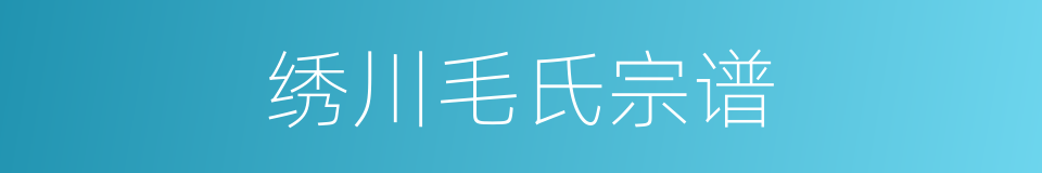 绣川毛氏宗谱的同义词