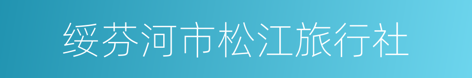 绥芬河市松江旅行社的同义词