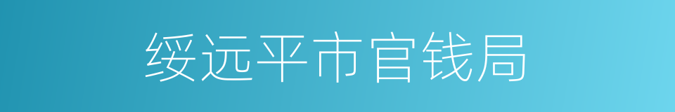 绥远平市官钱局的同义词