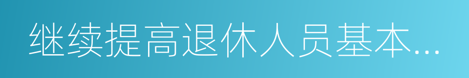 继续提高退休人员基本养老金标准的同义词