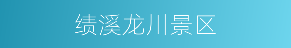 绩溪龙川景区的同义词